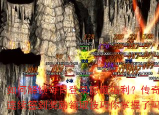 如何解锁每日登录隐藏福利?传奇游戏连续签到奖励领取技巧你掌握了吗? 如何解锁每日登录隐藏福利?传奇游戏连续签到奖励领取技巧你掌握了吗?