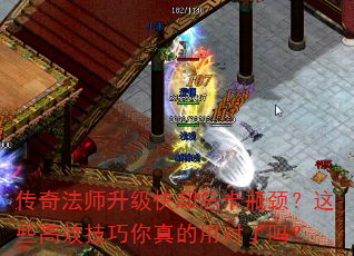 传奇法师升级快却总卡瓶颈?这些高效技巧你真的用对了吗? 传奇法师升级快却总卡瓶颈?这些高效技巧你真的用对了吗?