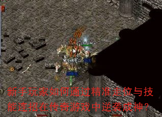 新手玩家如何通过精准走位与技能连招在传奇游戏中逆袭成神? 新手玩家如何通过精准走位与技能连招在传奇游戏中逆袭成神?