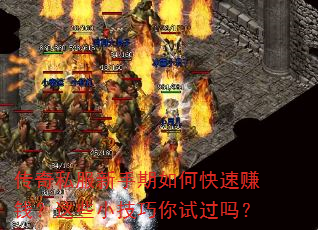 传奇私服新手期如何快速赚钱?这些小技巧你试过吗? 传奇私服新手期如何快速赚钱?这些小技巧你试过吗?