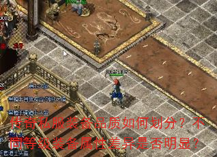 传奇私服装备品质如何划分?不同等级装备属性差异是否明显? 传奇私服装备品质如何划分?不同等级装备属性差异是否明显?