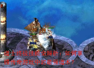 道士终极技能全解析:如何掌握传奇游戏中的最强道术? 道士终极技能全解析:如何掌握传奇游戏中的最强道术?