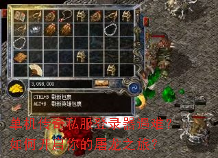 单机传奇私服登录器遇难?如何开启你的屠龙之旅? 单机传奇私服登录器遇难?如何开启你的屠龙之旅?