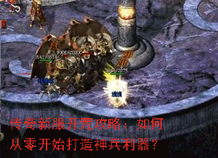 传奇新服开荒攻略:如何从零开始打造神兵利器? 传奇新服开荒攻略:如何从零开始打造神兵利器?