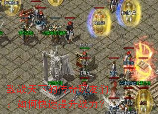 致战天下的传奇玩友们:如何快速提升战力? 致战天下的传奇玩友们:如何快速提升战力?