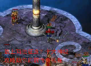踏上玛法征途?十大神级攻略助你称霸传奇私服 踏上玛法征途?十大神级攻略助你称霸传奇私服