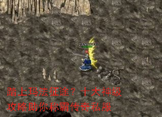 踏上玛法征途?十大神级攻略助你称霸传奇私服 踏上玛法征途?十大神级攻略助你称霸传奇私服