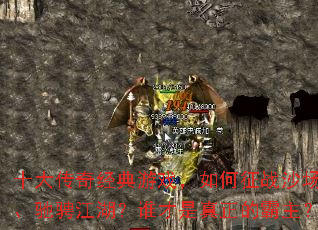 十大传奇经典游戏,如何征战沙场、驰骋江湖?谁才是真正的霸主? 十大传奇经典游戏,如何征战沙场、驰骋江湖?谁才是真正的霸主?