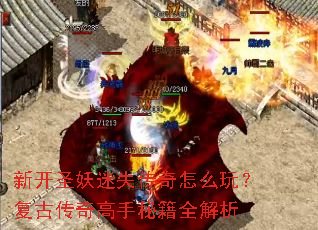 新开圣妖迷失传奇怎么玩?复古传奇高手秘籍全解析 新开圣妖迷失传奇怎么玩?复古传奇高手秘籍全解析