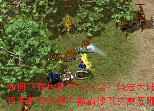 如何下载传奇中心大全?玛法大陆终极秘籍能否解开所有谜题?称霸沙巴克需要哪些关键步骤? 如何下载传奇中心大全?玛法大陆终极秘籍能否解开所有谜题?称霸沙巴克需要哪些关键步骤?