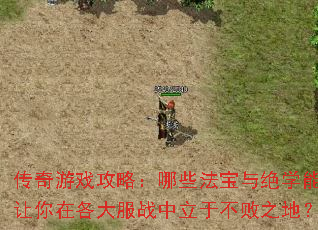 传奇游戏攻略:哪些法宝与绝学能让你在各大服战中立于不败之地? 传奇游戏攻略:哪些法宝与绝学能让你在各大服战中立于不败之地?