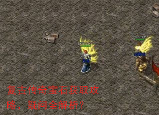 复古传奇宝石获取攻略,疑问全解析? 复古传奇宝石获取攻略,疑问全解析?