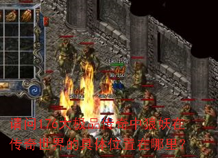 请问176大极品传奇中狼妖在传奇世界的具体位置在哪里? 请问176大极品传奇中狼妖在传奇世界的具体位置在哪里?