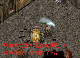 热血传奇泉水刷新时间与地点全攻略,你掌握了吗? 热血传奇泉水刷新时间与地点全攻略,你掌握了吗?