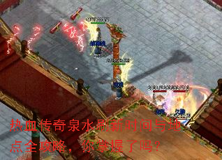 热血传奇泉水刷新时间与地点全攻略,你掌握了吗? 热血传奇泉水刷新时间与地点全攻略,你掌握了吗?