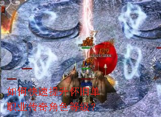 如何快速提升怀旧单职业传奇角色等级? 如何快速提升怀旧单职业传奇角色等级?