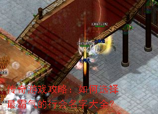 传奇游戏攻略:如何选择最霸气的行会名字大全? 传奇游戏攻略:如何选择最霸气的行会名字大全?