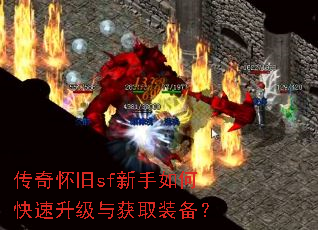 传奇怀旧sf新手如何快速升级与获取装备? 传奇怀旧sf新手如何快速升级与获取装备?