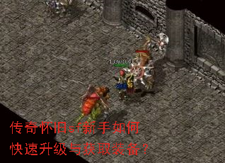 传奇怀旧sf新手如何快速升级与获取装备? 传奇怀旧sf新手如何快速升级与获取装备?