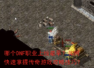 哪个DNF职业上线最早?如何快速掌握传奇游戏攻略技巧? 哪个DNF职业上线最早?如何快速掌握传奇游戏攻略技巧?