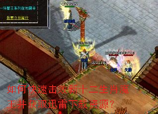 如何快速击败新十二生肖魔王并获取迅雷下载资源? 如何快速击败新十二生肖魔王并获取迅雷下载资源?