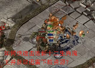 如何快速击败新十二生肖魔王并获取迅雷下载资源? 如何快速击败新十二生肖魔王并获取迅雷下载资源?