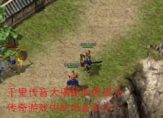 千里传音大揭秘如何成为传奇游戏中的传音高手? 千里传音大揭秘如何成为传奇游戏中的传音高手?