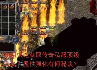 如何快速获取传奇私服顶级装备?属性强化有何秘诀? 如何快速获取传奇私服顶级装备?属性强化有何秘诀?