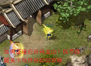 如何征服府谷神龙山?探寻隐藏关卡与终极BOSS攻略 如何征服府谷神龙山?探寻隐藏关卡与终极BOSS攻略