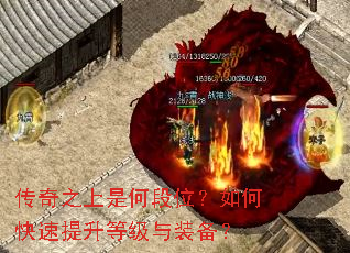 传奇之上是何段位?如何快速提升等级与装备? 传奇之上是何段位?如何快速提升等级与装备?