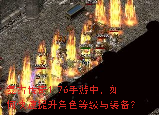 复古传奇1.76手游中,如何快速提升角色等级与装备? 复古传奇1.76手游中,如何快速提升角色等级与装备?