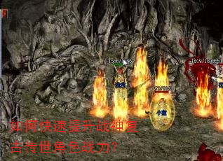 如何快速提升战神复古传世角色战力? 如何快速提升战神复古传世角色战力?