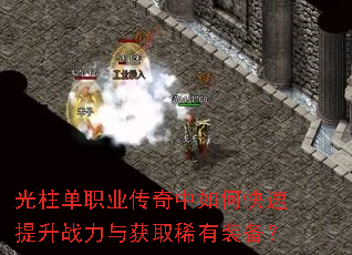 光柱单职业传奇中如何快速提升战力与获取稀有装备? 光柱单职业传奇中如何快速提升战力与获取稀有装备?