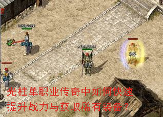 光柱单职业传奇中如何快速提升战力与获取稀有装备? 光柱单职业传奇中如何快速提升战力与获取稀有装备?