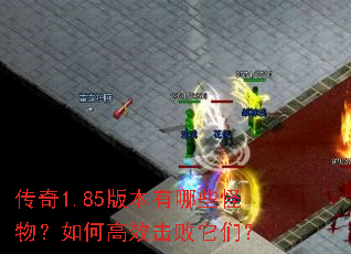 传奇1.85版本有哪些怪物?如何高效击败它们? 传奇1.85版本有哪些怪物?如何高效击败它们?