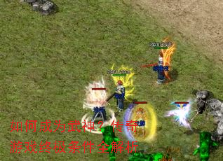 如何成为武神?传奇游戏终极条件全解析 如何成为武神?传奇游戏终极条件全解析