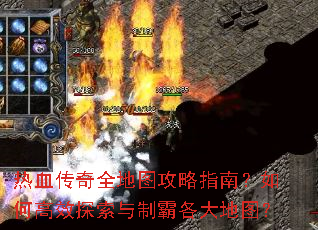 热血传奇全地图攻略指南?如何高效探索与制霸各大地图? 热血传奇全地图攻略指南?如何高效探索与制霸各大地图?