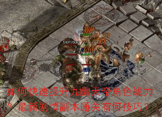如何快速提升九幽天帝角色战力?最新剧情副本通关有何技巧? 如何快速提升九幽天帝角色战力?最新剧情副本通关有何技巧?