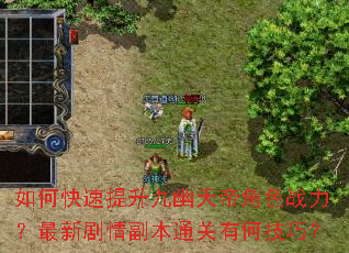 如何快速提升九幽天帝角色战力?最新剧情副本通关有何技巧? 如何快速提升九幽天帝角色战力?最新剧情副本通关有何技巧?