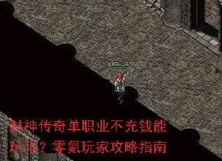 封神传奇单职业不充钱能玩吗?零氪玩家攻略指南 封神传奇单职业不充钱能玩吗?零氪玩家攻略指南