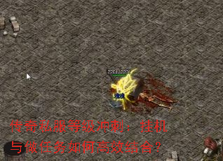 传奇私服等级冲刺:挂机与做任务如何高效结合? 传奇私服等级冲刺:挂机与做任务如何高效结合?