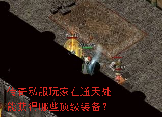 传奇私服玩家在通天处能获得哪些顶级装备? 传奇私服玩家在通天处能获得哪些顶级装备?