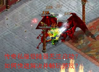 传奇私服登陆器无法启动?如何快速解决并畅玩游戏? 传奇私服登陆器无法启动?如何快速解决并畅玩游戏?