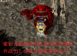 最新开超变传奇私服如何快速提升战力?装备选择有哪些技巧? 最新开超变传奇私服如何快速提升战力?装备选择有哪些技巧?