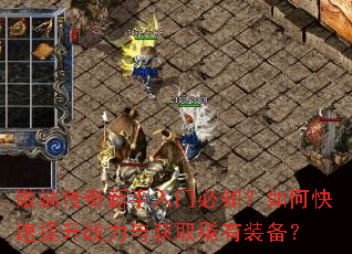 微端传奇新手入门必知?如何快速提升战力与获取稀有装备? 微端传奇新手入门必知?如何快速提升战力与获取稀有装备?
