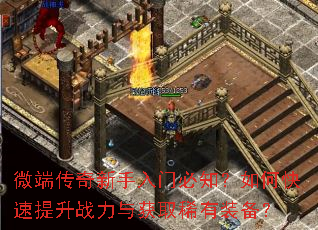 微端传奇新手入门必知?如何快速提升战力与获取稀有装备? 微端传奇新手入门必知?如何快速提升战力与获取稀有装备?